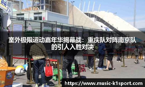 室外极限运动嘉年华揭幕战：重庆队对阵南京队的引人入胜对决